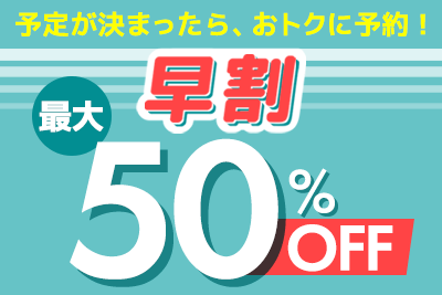 予定が決まったら、おトクに予約!【早割】席数限定で最大50%OFF