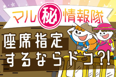 【マル秘情報隊】座席指定するならドコ?!編