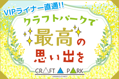 VIPライナーで直通!【河口湖クラフトパーク】世界でたった一つだけの素敵な思い出が作れる場所。