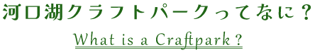 河口湖クラフトパークってなに?