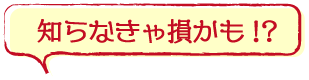 知らなきゃ損かも!?